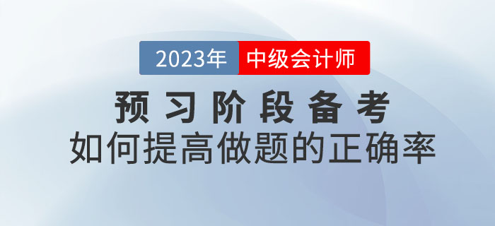 2023年中級會計考試預(yù)習(xí)階段備考，如何提高做題的正確率？