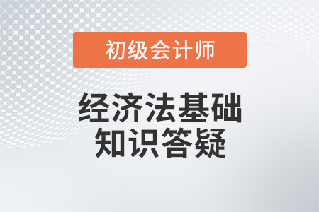 經(jīng)濟(jì)法基礎(chǔ)答疑 經(jīng)濟(jì)法基礎(chǔ)答疑