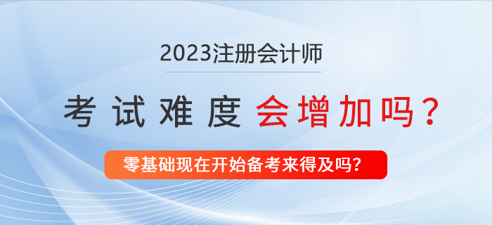 2023年注冊會計師考試會更難嗎？現(xiàn)在備考來得及嗎？