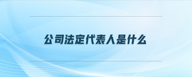 公司法定代表人是什么 公司法定代表人是什么