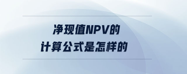 凈現(xiàn)值npv的計算公式是怎樣的