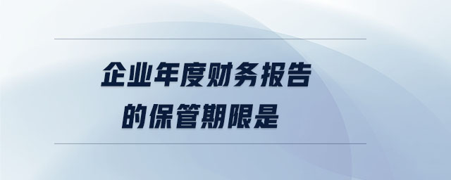 企業(yè)年度財務(wù)報告的保管期限是 企業(yè)年度財務(wù)報告的保管期限是