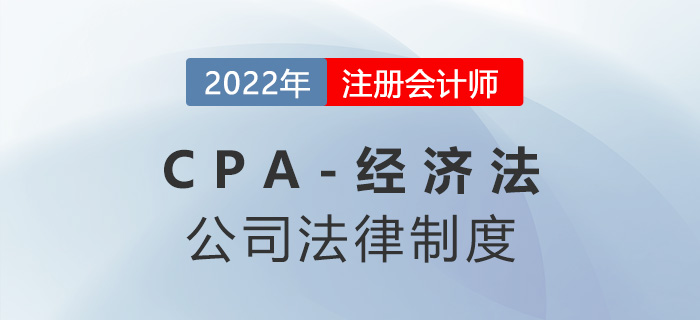 2023年注會經(jīng)濟法章節(jié)預習概要:第六章公司法律制度 2023年注會經(jīng)濟法章節(jié)預習概要:第六章公司法律制度