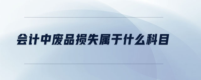 會計中廢品損失屬于什么科目 會計中廢品損失屬于什么科目