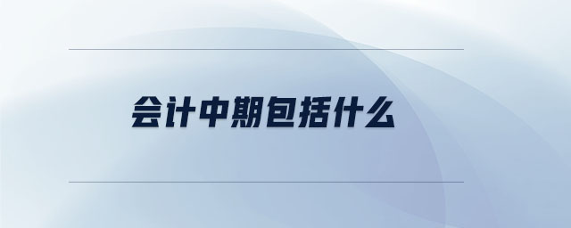 會計中期包括什么 會計中期包括什么