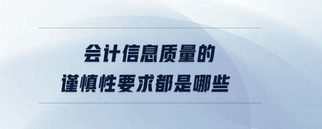 會計信息質量的謹慎性要求都是哪些 會計信息質量的謹慎性要求都是哪些
