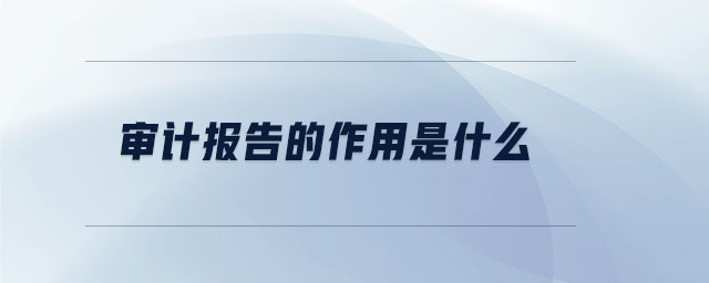 審計報告的作用是什么 審計報告的作用是什么
