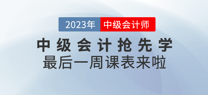 速看！2023年中級(jí)會(huì)計(jì)考試搶先學(xué)最后一周課表來(lái)啦！