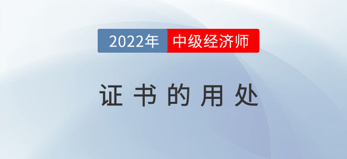 2022年中級經(jīng)濟師證書發(fā)放之后有哪些用處及福利待遇？