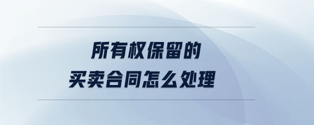 所有權(quán)保留的買賣合同怎么處理