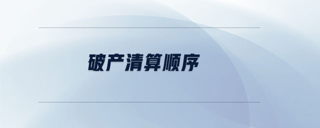 破產(chǎn)清算順序 破產(chǎn)清算順序