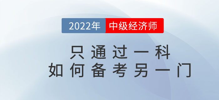 2022年中級經濟師只通過一科，如何備考另一門考試科目？