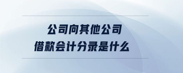 公司向其他公司借款會計分錄是什么