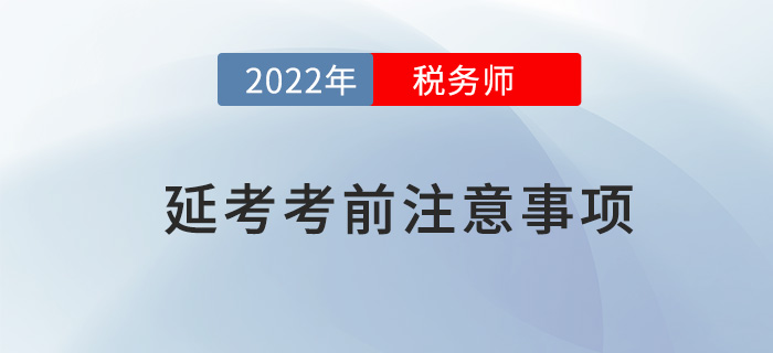 2022年稅務(wù)師延考考前注意事項，快來看看哪些沒準(zhǔn)備？