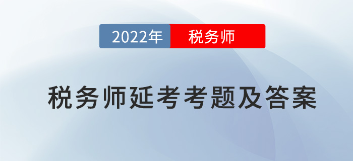 2022年稅務(wù)師延考財(cái)務(wù)與會計(jì)考題及參考答案_考生回憶版 2022年稅務(wù)師延考財(cái)務(wù)與會計(jì)考題及參考答案_考生回憶版