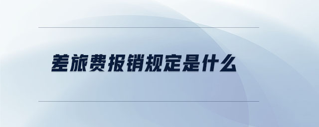 差旅費報銷規(guī)定是什么 差旅費報銷規(guī)定是什么