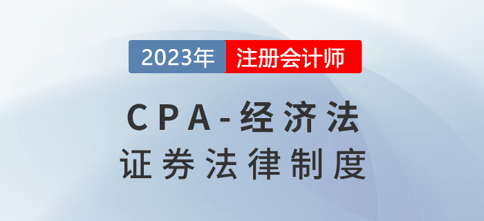 2023年注會(huì)經(jīng)濟(jì)法章節(jié)預(yù)習(xí)概要:第七章證券法律制度 2023年注會(huì)經(jīng)濟(jì)法章節(jié)預(yù)習(xí)概要:第七章證券法律制度