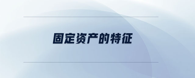 固定資產(chǎn)的特征 固定資產(chǎn)的特征