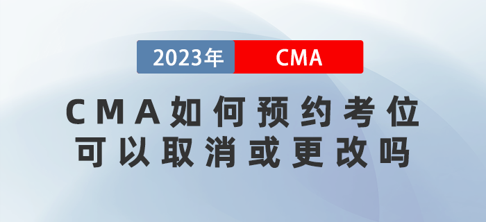 2023年CMA考試如何預約考位？可以取消或更改嗎？