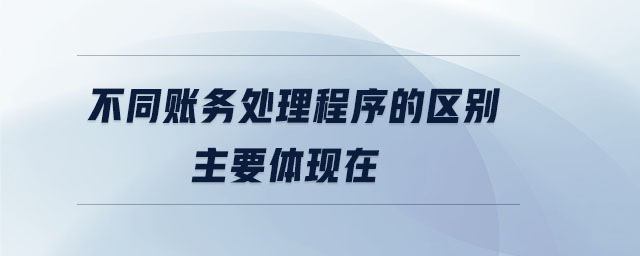 不同賬務(wù)處理程序的區(qū)別主要體現(xiàn)在 不同賬務(wù)處理程序的區(qū)別主要體現(xiàn)在