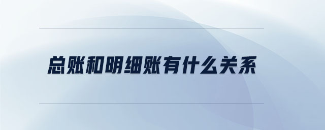 總賬和明細賬有什么關系 總賬和明細賬有什么關系