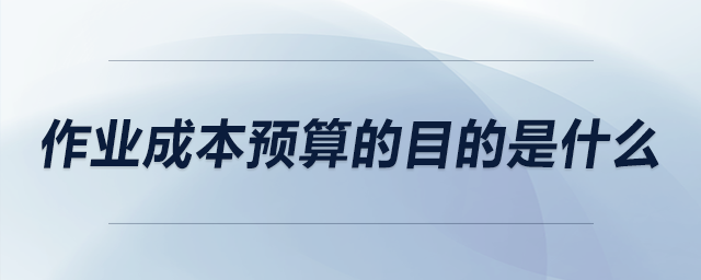 作業(yè)成本預算的目的是什么