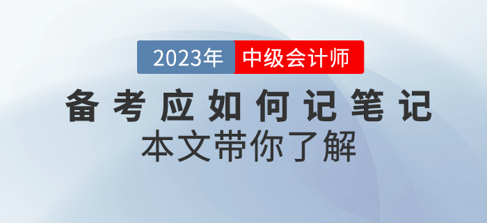 2023年中級會計備考應如何記筆記？本文帶你了解！