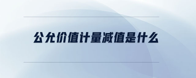 公允價(jià)值計(jì)量減值是什么
