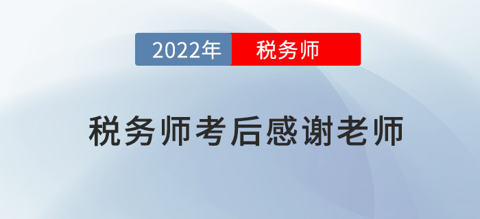 2022年稅務(wù)師考試結(jié)束后，一起向老師們道聲感謝！