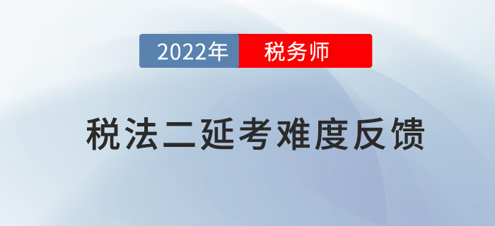 2022年稅務(wù)師延考《稅法二》考試難度較大，考生直呼明年見！