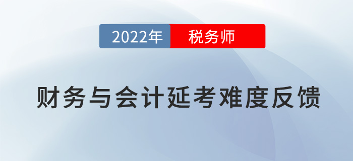 2022稅務(wù)師延考《財(cái)務(wù)與會(huì)計(jì)》難度大不大，看考生這樣說！