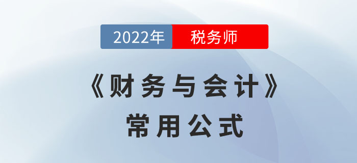 2022年稅務(wù)師《財(cái)務(wù)與會(huì)計(jì)》必備公式，立即領(lǐng)??！