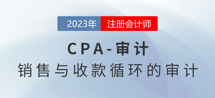 注會審計(jì)預(yù)習(xí)章節(jié)速覽:第九章銷售與收款循環(huán)的審計(jì) 注會審計(jì)預(yù)習(xí)章節(jié)速覽:第九章銷售與收款循環(huán)的審計(jì)