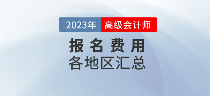 2023年高級(jí)會(huì)計(jì)師考試各地區(qū)報(bào)名費(fèi)用匯總