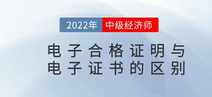 2022年中級經(jīng)濟師電子合格證明與電子證書是一樣的嗎 2022年中級經(jīng)濟師電子合格證明與電子證書是一樣的嗎