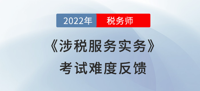 2022年稅務(wù)師考試結(jié)束！《涉稅服務(wù)實(shí)務(wù)》難度超預(yù)期？考生這么說(shuō)！