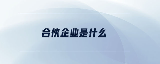 合伙企業(yè)是什么 合伙企業(yè)是什么