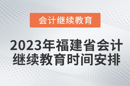 2023年福建省會計(jì)繼續(xù)教育時(shí)間安排