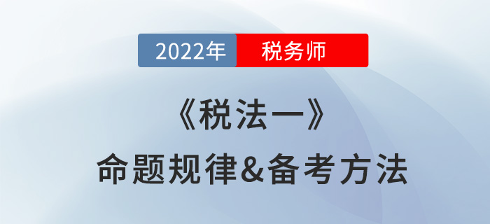 2022年稅務(wù)師《稅法一》怎么學(xué)？一文理清命題規(guī)律及備考方法！