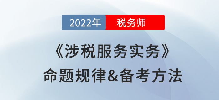 2022年稅務(wù)師《涉稅服務(wù)實務(wù)》命題規(guī)律備考方法大公開，速看！