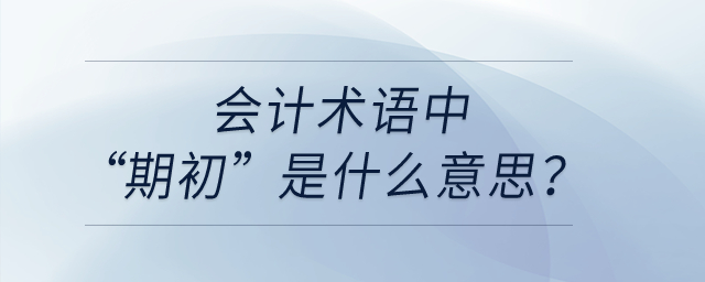 會(huì)計(jì)術(shù)語(yǔ)中“期初”是什么意思？