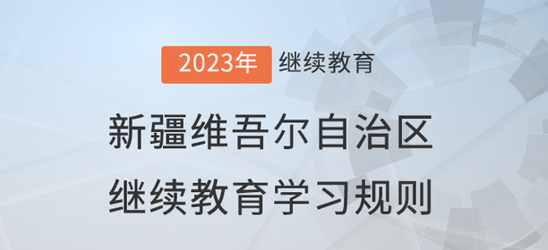 2023年新疆維吾爾自治區(qū)會(huì)計(jì)繼續(xù)教育學(xué)習(xí)規(guī)則 2023年新疆維吾爾自治區(qū)會(huì)計(jì)繼續(xù)教育學(xué)習(xí)規(guī)則