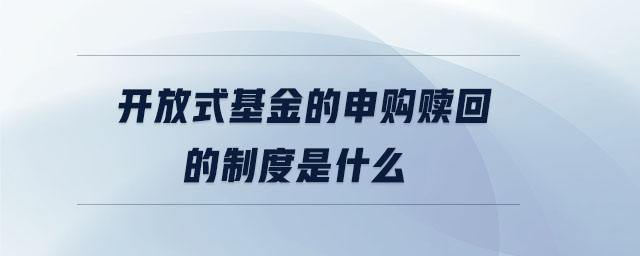 開放式基金的申購贖回的制度是什么