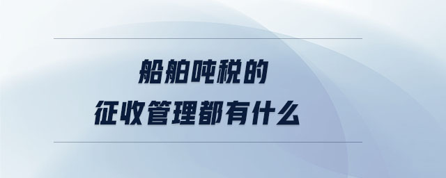 船舶噸稅的征收管理都有什么