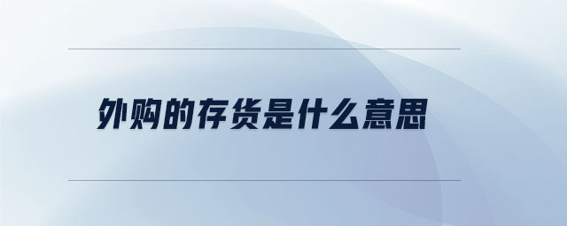 外購的存貨是什么意思 外購的存貨是什么意思