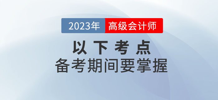 建議收藏！高級會計師2023年備考這些考點要掌握！