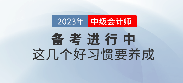 2023年中級會計備考進(jìn)行中，這幾個好習(xí)慣要養(yǎng)成！