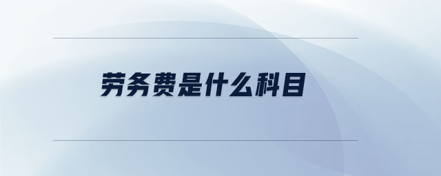 勞務(wù)費是什么科目 勞務(wù)費是什么科目