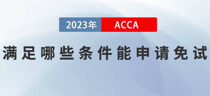 滿足哪些條件能申請(qǐng)2023年ACCA考試免試？如何申請(qǐng)？