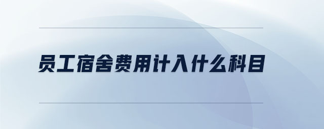 員工宿舍費用計入什么科目 員工宿舍費用計入什么科目